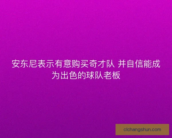 安东尼表示有意购买奇才队 并自信能成为出色的球队老板