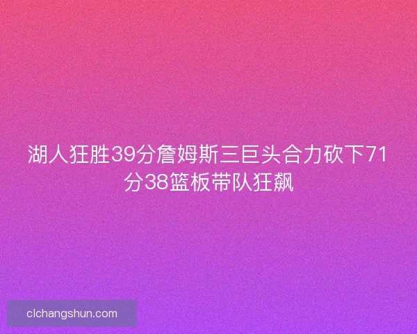 湖人狂胜39分詹姆斯三巨头合力砍下71分38篮板带队狂飙