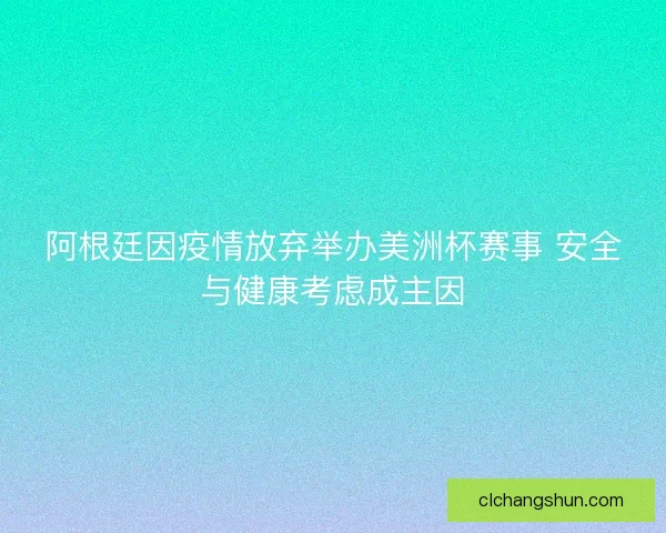 阿根廷因疫情放弃举办美洲杯赛事 安全与健康考虑成主因